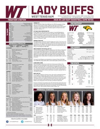 LADY BUFFSDirector of Digital Media & Creative Content / WBB Contact: Brent Seals
bseals@wtamu.edu | (O): 806-651-4442 | www.GoBuffsGo.com
2019-20 LADY BUFF BASKETBALL GAME NOTES
GAME#1
SCHEDULE/RESULTS
THE MATCHUP
THE SERIES
THE STATS
PROBABLE STARTERS
29-4 (17-3 LSC)
12th
Kristen Mattio
5th Season
112-23 (.830)
Hightower (16.2)
Spurgin (4.7)
Gamble (5.8)
@LadyBuffHoops
GoBuffsGo.com
‘18-19 Record
WBCA Ranking
Head Coach
Experience
Record
Top Scorer
Top Rebounder
Top Assists
Twitter
Website
25-6 (19-3 CCAA)
RV
Danelle Bishop
10th Season
181-86 (.678)
Islas (12.2)
Islas (7.3)
Smit (1.9)
@CPPBroncos
BroncoSports.com
Overall (Streak):...................................................... CPP Leads 2-1 (L1)
In Canyon:.................................................................................................
In Pomona:.............................................................. CPP Leads 2-1 (L1)
Neutral Site:..............................................................................................
Unknown Date/Site:................................................................................
Mattio vs. CPP:...................................................................................0-0
Last Meeting:....................................November 23, 1988 (Pomona)
Last WT Win:................................March 18, 1988 (Pomona / 73-56)
Last CPP Win:.....................November 23, 1988 (Pomona / 76-70)
WT
75.0
60.7
+14.3
.495
.378
.370
.338
7.0
.656
36.1
+6.0
17.0
15.9
-0.6
7.9
4.5
Category
Scoring Offense
Scoring Defense
Scoring Margin
Field Goal Percentage
Field Goal Percentage Def.
3PT Field Goal Percentage
3PT Field Goal Percentage Def.
3-Pointers Per Game
Free Throw Percentage
Rebounds
Rebounding Margin
Assists
Turnovers
Turnover Margin
Steals
Blocks
CPP
71.7
65.3
+6.4
.408
.379
.294
.303
4.9
.691
40.0
-0.1
13.1
14.5
+2.9
9.8
2.6
WT 		 Pos. 	 Ht. 	 Yr. 	 Hometown 	 PPG 	 RPG 	 APG 	 FG% 	 3FG% 	 FT%
3	 Megan Gamble	 G	 5-7	 Sr.	 Omaha, Nebraska	 7.4	 2.9	 5.5	 .478	 .333	 .823
4	 Lexy Hightower	 G	 5-8	 Sr.	 Amarillo, Texas	 16.2	 3.3	 1.9	 .513	 .464	 .750
11	 Nathalie Linden	 G	 5-10	 Sr.	 Stockholm, Sweden	 4.9	 2.9	 2.1	 .455	 .228	 .611
34	 Abby Spurgin	 P	 6-2	 Jr.	 Fredericksburg, Texas	 8.4	 4.7	 2.2^	 .510	 .000	 .708
40	 Mary Rose Foster	 F	 6-0	 So.	 Frisco, Texas	 1.6	 1.1	 0.4	 .538	 .000	 .667
^ blocks per game
CPP		 Pos. 	 Ht. 	 Yr. 	 Hometown 	 PPG 	 RPG 	 APG 	 FG% 	 3FG% 	 FT%
1	 Lauryn Catching	 G	 5-8	 Sr.	 Los Angeles, California	 5.4	 2.5	 1.4	 .360	 .071	 .717
5	 Monica Todd	 F	 5-10	 Sr.	 San Diego, California	 10.9	 6.3	 1.4	 .479	 .200	 .556
23	 Dominique Dotson	 G	 5-5	 Sr.	 Los Angeles, California	 9.2	 3.3	 1.2	 .371	 .299	 .831
42	 Rebecca Islas	 F	 5-10	 Sr.	 Boyle Heights, California	 12.2	 7.3	 1.7	 .401	 .267	 .683
44	 Kasey Smit	 F	 6-0	 Sr.	 Mission Viejo, California	 8.5	 5.4	 1.4^	 .391	 .292	 .705
^ blocks per game
OVERALL: 0-0 | LONE STAR: 0-0 | STREAK: ---
HOME: 0-0 | AWAY: 0-0 | NEUTRAL: 0-0
NOVEMBER
D2CCA Tipoff Classic (Orange, CA)
Fri.	 1	 (RV) Cal Poly Pomona		 3:00 p.m.
Sat.	 2	 #1 Drury		 12:45 p.m.
Sun.	 3	 University of Mary		 10:30 a.m.
Fri.	 8	 at UC-Colorado Springs		 6:30 p.m.
Sat.	 9	 at Regis		 6:30 p.m.
Sat.	 16	 East Central		 6:00 p.m.
Sat.	 23	 Eastern New Mexico *		 2:00 p.m.
WT Pak-A-Sak Thanksgiving Classic (Canyon, TX)
Fri.	 29	 Adams State		 2:30 p.m.
Sat.	 30	 Colorado State-Pueblo		 2:30 p.m.
DECEMBER
Thu.	 5	 Oklahoma Panhandle State		 5:30 p.m.
Thu.	 12	 at St. Edward’s *		 5:30 p.m.
Sat.	 14	 vs. St. Mary’s * (@UIW)		 2:00 p.m.
Thu.	 19	 Oklahoma Christian *		 5:30 p.m.
Sat.	 21	 Arkansas-Fort Smith *		 2:00 p.m.
JANUARY
Sat.	 4	 at Eastern New Mexico *		 3:00 p.m.
Thu. 	 9	 at UT Permian Basin *		 5:15 p.m.
Sat.	 11	 at Western New Mexico *		 3:00 p.m.
Thu.	 16	 #24 Angelo State *		 5:30 p.m.
Sat.	 18	 #2 Lubbock Christian *		 2:00 p.m.
Thu.	 23	 at Texas A&M-Kingsville *		 5:30 p.m.
Sat.	 25	 at Texas A&M International *		 1:00 p.m.
Thu.	 30	 Western New Mexico *		 5:30 p.m.
FEBRUARY
Sat.	 1	 UT Permian Basin *		 2:00 p.m.
Thu.	 6	 at #2 Lubbock Christian *		 5:30 p.m.
Sat.	 8	 at #24 Angelo State *		 2:00 p.m.
Thu.	 13	 Tarleton *		 5:30 p.m.
Sat.	 15	 Texas Woman’s *		 2:00 p.m.
Thu.	 20	 at UT Tyler *		 5:30 p.m.
Sat.	 22	 at Texas A&M-Commerce *		 2:00 p.m.
Thu.	 27	 Midwestern State *		 5:30 p.m.
Sat.	 29	 Cameron *		 2:00 p.m.
MARCH
Lone Star Conference Championship (Frisco, TX)
We/Th	 6/7	 LSC Quarterfinals		 T.B.D.
Fr/Sa	 8/9	 LSC Semifinals		 T.B.D.
Sun.	 10	 LSC Championship		 T.B.D.
NCAA South Central Regionals (Top Seed Host)
Fri.	 15	 Regional Quarterfinals		 T.B.D.
Sat.	 16	 Regional Semifinals		 T.B.D.
Mon.	 18	 Regional Championship		 T.B.D.
NCAA Division II Elite Eight (Pittsburgh, PA)
Tue.	 26	 National Quarterfinals		 T.B.D.
Wed.	 27	 National Semifinals		 T.B.D.
Fri.	 29	 National Championship		 T.B.D.
* - Denotes LSC Game
All Times Central and Subject to Change
Rankings Refelct the Newest NABC Division II Top-25 Poll
Home Games played at the First United Bank Center (FUBC)
WEST TEXAS A&M
OPENING TIP
The #12 Lady Buffs of West Texas A&M open the 2019-20 campaign on Friday
afternoon as they head to Orange, California to take part in the Division II
Conference Commissioner’s Association (D2CCA) Tipoff Classic on the campus
of Santiago Canyon College with a showdown against Cal Poly Pomona with
tipoff set for 3:00 p.m. CT.
WT HEAD COACH KRISTEN MATTIO
Kristen Mattio has continued the storied tradition of Lady Buff Basketball as
she enters her fourth season at the helm of the West Texas A&M in 2019-20.
Mattio has registering an overall record of 112-23 during her time in Canyon for
a winning percentage of 83% as the Nashville native is the second fastest head
coach in program history to reach the 100-win plateau with a 95-78 decision at
Cameron on February 2, 2019.
WINNING TRADITION
The 2018-19 season marked the seventh-straight year of 20 or more wins for the
Lady Buffs. WT won 30 or more games in 2013-14 and 2014-15 and have 30 wins
in six seasons since 1980-81. The Lady Buffs have not had a losing season since
1980-81 and have won 20 or more games in 28 seasons during that span with a
string of nine-straight from 1983-1992.
WBCA DIVISION II TOP-25 POLL (OCT. 31)
The Drury Panters begin the 2019-20 campaign atop of the Women’s Basketball
Coaches Association (WBCA) Division II Top-25 poll as they picked up eight
of the possible 23 first place votes for a total of 550 points. Lubbock Christian
claimed 14 first place votes (538) to sit second followed by Grand Valley State
(458), Azusa Pacific (436), Virginia Union (404), UC San Diego (394), Fort Hays
State (368), Ashland (333), Indiana, Pa. (330) and Saint Anselm (328) to round out
the top ten.
The South Central Region was represented by Lubbock Christian (2nd), West
Texas A&M (12th), Angelo State (24th), Colorado Mesa (RV) and Westminster (RV).
HOME SWEET HOME
West Texas A&M is home to one of the finest multi-purpose facilities in the
country as the First United Bank Center has served as the home of the Lady
Buffs since January 26, 2002. The Lady Buffs are a staggering 217-32 inside of
the FUBC during that time for a winning clip of 87.1%. WT has averaged 1,077 fans
per contest since the facility opened its doors with the largest crowd coming on
Opening Night with 4,941 members of Buff Nation seeing the Lady Buffs take on
rival Abilene Christian.
NEW LOOK LSC
The Lone Star Conference welcomes seven new women’s basketball members
for the 2019-20 campaign with Lubbock Christian, Oklahoma Christian, St.
Edward’s, St. Mary’s, Texas A&M International, Arkansas-Fort Smith and UT Tyler.
The league will now be comprised of three six-team divisions as each institution
will play a home/away contest against each of the other teams within their
division, and a single game versus the other 12 conference opponents.
Divisional champions and seeding for the LSC Championship will be determined
by winning percentage within each division and by using overall league winning
percentage and head-to-head matchups as tie-breakers. The LSC Championship
returns to Frisco, Texas and the Comerica Center on March 5-8.
Date:...................................................Friday, November 1st
Time:........................................................Orange, California
Venue:.................................... Santiago Canyon College
Webstream:....................................................................... N/A
Provider:......................................................................... N/A
Live Stats:.......................................................................... N/A
Provider:......................................................................... N/A
Radio:.................................................................................. N/A
Talent:.............................................................Lucas Kinsey
Twitter:.................................................. @LucasKinseyWT
Online:............................................................................. N/A
Website:............................................ www.GoBuffsGo.com
Twitter:..............................................................@WTAthletics
Facebook:..................................................com/WTAthletics
Instagram:...............................................@WTAMUAthletics
YouTube:....................................................com/WTAthletics
Follow the Lady Buffs on Social Media
.com/LadyBuffHoops @LadyBuffHoops
* 2018-19 Returner Statistics Listed
* 2018-19 Statistics Listed
 