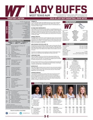 LADY BUFFSDirector of Digital Media & Creative Content / WBB Contact: Brent Seals
bseals@wtamu.edu | (O): 806-651-4442 | www.GoBuffsGo.com
2019-20 LADY BUFF BASKETBALL GAME NOTES
GAME#11
SCHEDULE/RESULTS
THE MATCHUP
THE SERIES
THE STATS
PROBABLE STARTERS
8-2 (1-0 LSC)
16th
Kristen Mattio
5th Season
120-25 (.828)
Dollar (11.1)
Parker (5.8)
Gamble (3.9)
@LadyBuffHoops
GoBuffsGo.com
Record
WBCA Ranking
Head Coach
Experience
Record
Top Scorer
Top Rebounder
Top Assists
Twitter
Website
5-2 (1-1 LSC)
NR
J.J. Riehl
8th Season
111-94 (.541)
Blanks (16.0)
Dufek (7.7)
Mason (2.6)
@SEUAthletics
GoHilltoppers.com
Overall (Streak):................................................... WT Leads, 6-0 (W6)
In Canyon:.............................................................WT Leads, 4-0 (W4)
In Austin:............................................................... WT Leads, 2-0 (W2)
Neutral Site:..............................................................................................
Unknown Date/Site:................................................................................
Mattio vs. SEU:...........................................................................1-0 (W1)
Last Meeting:......................................November 18, 2016 (Canyon)
Last WT Win:.........................November 18, 2016 (Canyon / 61-36)
Last SEU Win:...........................................................................................
WT
66.2
51.1
+15.1
.459
.336
.286
.308
4.2
.667
39.8
+12.2
14.4
18.2
+0.8
7.8
5.8
Category
Scoring Offense
Scoring Defense
Scoring Margin
Field Goal Percentage
Field Goal Percentage Def.
3PT Field Goal Percentage
3PT Field Goal Percentage Def.
3-Pointers Per Game
Free Throw Percentage
Rebounds
Rebounding Margin
Assists
Turnovers
Turnover Margin
Steals
Blocks
SEU
64.7
60.7
+4.0
.370
.391
.310
.246
6.4
.765
36.3
-5.7
10.7
16.0
+5.4
10.3
3.9
WT 		 Pos. 	 Ht. 	 Yr. 	 Hometown 	 PPG 	 RPG 	 APG 	 FG% 	 3FG% 	 FT%
3	 Megan Gamble	 G	 5-7	 Sr.	 Omaha, Nebraska	 5.0	 2.9	 3.9	 .472	 .353	 .556
10	 Delaney Nix	 G	 5-8	 So.	 Tahlequah, Oklahoma	 9.9	 3.0	 3.0	 .449	 .373	 .700
11	 Nathalie Linden	 G	 5-10	 Sr.	 Stockholm, Sweden	 3.1	 2.5	 1.1	 .333	 .182	 .700
23	 Braylyn Dollar	 F	 6-0	 So.	 Lubbock, Texas	 11.1	 4.9	 1.1	 .514	 .143	 .776
34	 Abby Spurgin	 P	 6-2	 Jr.	 Fredericksburg, Texas	 10.3	 5.3	 1.6	 .494	 .000	 .654
^ blocks per game
SEU		 Pos. 	 Ht. 	 Yr. 	 Hometown 	 PPG 	 RPG 	 APG 	 FG% 	 3FG% 	 FT%
10	 D’aviyan Magazine	 G	 5-6	 Jr.	 Paterson, New Jersey	 7.7	 3.0	 2.1	 .350	 .257	 .750
12	 Christian Mason	 G	 5-7	 So.	 Frisco, Texas	 4.3	 1.9	 2.6	 .296	 .400	 1.000
15	 Charli Becker	 G	 5-5	 Fr.	 Kerrville, Texas	 3.5	 1.5	 0.7	 .368	 .400	 .625
21	 Jazmine Jackson	 F	 5-10	 Jr.	 San Antonio, Texas	 4.6	 4.7	 0.1	 .483	 .000	 .308
31	 Deijah Blanks	 F	 5-10	 Gr.	 San Diego, California	 16.0	 4.1	 0.9^	 .414	 .316	 .800
^ blocks per game
OVERALL: 8-2 | LONE STAR: 1-0 | STREAK: W8
HOME: 5-0 | AWAY: 2-0 | NEUTRAL: 1-2
NOVEMBER
D2CCA Tipoff Classic (Orange, CA)
Fri.	 1	 Cal Poly Pomona		 L, 58-73
Sat.	 2	 #1 Drury		 L, 44-71
Sun.	 3	 University of Mary		 W, 58-57
Fri.	 8	 at UC-Colorado Springs		 W, 75-50
Sat.	 9	 at Regis		 W, 64-44
Sat.	 16	 East Central		 W, 62-60
Sat.	 23	 Eastern New Mexico *		 W, 61-47
WT Pak-A-Sak Thanksgiving Classic (Canyon, TX)
Fri.	 29	 Adams State		 W, 74-26
Sat.	 30	 Colorado State-Pueblo		 W, 75-46
DECEMBER
Thu.	 5	 Oklahoma Panhandle State		 W, 91-37
Thu.	 12	 at St. Edward’s *		 5:30 p.m.
Sat.	 14	 vs. St. Mary’s * (@ UIW)		 5:00 p.m.
Thu.	 19	 Oklahoma Christian *		 5:30 p.m.
Sat.	 21	 Arkansas-Fort Smith *		 2:00 p.m.
JANUARY
Sat.	 4	 at Eastern New Mexico *		 3:00 p.m.
Thu. 	 9	 at UT Permian Basin *		 5:15 p.m.
Sat.	 11	 at Western New Mexico *		 3:00 p.m.
Thu.	 16	 Angelo State *		 5:30 p.m.
Sat.	 18	 #2 Lubbock Christian *		 2:00 p.m.
Thu.	 23	 at Texas A&M-Kingsville *		 5:30 p.m.
Sat.	 25	 at Texas A&M International *		 1:00 p.m.
Thu.	 30	 Western New Mexico *		 5:30 p.m.
FEBRUARY
Sat.	 1	 UT Permian Basin *		 2:00 p.m.
Thu.	 6	 at #2 Lubbock Christian *		 5:30 p.m.
Sat.	 8	 at Angelo State *		 2:00 p.m.
Thu.	 13	 Tarleton *		 5:30 p.m.
Sat.	 15	 Texas Woman’s *		 2:00 p.m.
Thu.	 20	 at UT Tyler *		 5:30 p.m.
Sat.	 22	 at #10 Texas A&M-Commerce *		 2:00 p.m.
Thu.	 27	 Midwestern State *		 5:30 p.m.
Sat.	 29	 Cameron *		 2:00 p.m.
MARCH
Lone Star Conference Championship (Frisco, TX)
We/Th	 6/7	 LSC Quarterfinals		 T.B.D.
Fr/Sa	 8/9	 LSC Semifinals		 T.B.D.
Sun.	 10	 LSC Championship		 T.B.D.
NCAA South Central Regionals (Top Seed Host)
Fri.	 15	 Regional Quarterfinals		 T.B.D.
Sat.	 16	 Regional Semifinals		 T.B.D.
Mon.	 18	 Regional Championship		 T.B.D.
NCAA Division II Elite Eight (Pittsburgh, PA)
Tue.	 26	 National Quarterfinals		 T.B.D.
Wed.	 27	 National Semifinals		 T.B.D.
Fri.	 29	 National Championship		 T.B.D.
* - Denotes LSC Game
All Times Central and Subject to Change
Rankings Refelct the Newest NABC Division II Top-25 Poll
Home Games played at the First United Bank Center (FUBC)
WEST TEXAS A&M
OPENING TIP
The #16 Lady Buffs of West Texas A&M jump back into Lone Star Conference
action on Thursday night as they head to the state capital to take on the St.
Edward’s Hilltoppers with tipoff scheduled for 5:30 p.m. at the Recreation and
Convocation Center in Austin.
WT HEAD COACH KRISTEN MATTIO
Kristen Mattio has continued the storied tradition of Lady Buff Basketball as she
enters her fifth season at the helm of the West Texas A&M in 2019-20. Mattio has
registering an overall record of 120-25 during her time in Canyon for a winning
percentage of 82.8% as the Nashville native is the second fastest head coach in
program history to reach the 100-win plateau with a 95-78 decision at Cameron
on February 2, 2019.
WINNING TRADITION
The 2018-19 season marked the seventh-straight year of 20 or more wins for the
Lady Buffs. WT won 30 or more games in 2013-14 and 2014-15 and have 30 wins
in six seasons since 1980-81. The Lady Buffs have not had a losing season since
1980-81 and have won 20 or more games in 28 seasons during that span with a
string of nine-straight from 1983-1992.
WBCA DIVISION II TOP-25 POLL (DEC. 10)
Drury picked up 13 of the possible 23 first place votes to remain atop of the poll
with 563 points followed by Lubbock Christian (10 first place, 558), Grand Valley
State (526), Ashland (483), Lee (477), Saint Anslem (459), Sioux Falls (403), Azusa
Pacific (374), Virginia Union (364) and Texas A&M-Commerce (350) to round out
the top ten.
The South Central Region was represented by Lubbock Christian (2nd), Texas
A&M-Commerce (10th), West Texas A&M (16th) and Westminster (17th).
HOME SWEET HOME
West Texas A&M is home to one of the finest multi-purpose facilities in the
country as the First United Bank Center has served as the home of the Lady
Buffs since January 26, 2002. The Lady Buffs are a staggering 222-32 inside of
the FUBC during that time for a winning clip of 87.4%.
WT has averaged 1,0721 fans per contest since the facility opened its doors with
the largest crowd coming on Opening Night with 4,941 members of Buff Nation
seeing the Lady Buffs take on rival Abilene Christian.
MOVING ON UP
Senior guard Megan Gamble has been making her way up the career assists list
at West Texas A&M as the Omaha product now sits seventh all-time with 328 for
an average of 4.40 per game. She is just 64 assists away from Vanessa Wells
(1983-87) who ranks sixth with 392.
DEFENSIVE PRESSURE
The Lady Buffs have allowed an average of 51.1 points per game this season
which leads the Lone Star Conference and ranks ninth in all of Division II
Women’s Basketball. WT allowed a season-low 26 points to Adams State on
November 29th in Canyon, becoming the sixth lowest opponent point total in
program history. The Lady Buffs also rank third in the country in blocked shots
with 58 to average an impressive 5.8 per contest.
Date:.......................................... Thursday, December 12th
Location:...........................................................Austin, Texas
Venue:.................Recreation and Convocation Center
Capacity:...................................................................... 1,300
Webstream:........................................... GoHilltoppers.com
Provider:............................................................BlueFrame
Live Stats:.............................................. GoHilltoppers.com
Provider:.................................................................Sidearm
Audio:...........................................................GoBuffsGo.com
Talent:.............................................................Lucas Kinsey
Twitter:.................................................. @LucasKinseyWT
Provider:............................................................BlueFrame
Website:............................................ www.GoBuffsGo.com
Twitter:..............................................................@WTAthletics
Facebook:..................................................com/WTAthletics
Instagram:...............................................@WTAMUAthletics
Follow the Lady Buffs on Social Media
.com/LadyBuffHoops @LadyBuffHoops
 