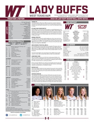 LADY BUFFSDirector of Digital Media & Creative Content / WBB Contact: Brent Seals
bseals@wtamu.edu | (O): 806-651-4442 | www.GoBuffsGo.com
2019-20 LADY BUFF BASKETBALL GAME NOTES
GAME#27
SCHEDULE/RESULTS
THE MATCHUP
THE SERIES
THE STATS
PROBABLE STARTERS
21-5 (14-3 LSC)
20th
Kristen Mattio
5th Season
133-28 (.826)
Spurgin (13.3)
Parker (6.7)
Gamble (4.4)
@LadyBuffHoops
GoBuffsGo.com
Record
WBCA Ranking
Head Coach
Experience
Record
Top Scorer
Top Rebounder
Top Assists
Twitter
Website
7-14 (5-12 LSC)
NR
Beth Jillson
13th Season
184-177 (.510)
Moody (11.0)
Moody (9.7)
Woods (2.6)
@TWUPioneers
TWUAthletics.com
Overall (Streak):.................................................WT Leads, 58-6 (W6)
In Canyon:........................................................ WT Leads, 29-1 (W29)
In Denton:........................................................... WT Leads, 27-4 (W2)
Neutral Site:.......................................................... WT Leads, 2-1 (W2)
Unknown Date/Site:................................................................................
Mattio vs. TWU:.........................................................................11-1 (W6)
Last Meeting:........................................ February 28, 2019 (Denton)
Last WT Win:...........................February 28, 2019 (Denton / 59-47)
Last TWU Win:.......................December 8, 2016 (Denton / 62-59)
WT
65.7
50.5
+15.2
.456
.332
.318
.284
4.9
.684
39.9
+12.1
14.9
18.5
-2.5
7.3
6.3
Category
Scoring Offense
Scoring Defense
Scoring Margin
Field Goal Percentage
Field Goal Percentage Def.
3PT Field Goal Percentage
3PT Field Goal Percentage Def.
3-Pointers Per Game
Free Throw Percentage
Rebounds
Rebounding Margin
Assists
Turnovers
Turnover Margin
Steals
Blocks
TWU
59.3
62.0
-2.7
.401
.378
.292
.283
3.9
.583
35.1
-0.7
11.1
17.7
-1.0
6.8
2.5
WT 		 Pos. 	 Ht. 	 Yr. 	 Hometown 	 PPG 	 RPG 	 APG 	 FG% 	 3FG% 	 FT%
3	 Megan Gamble	 G	 5-7	 Sr.	 Omaha, Nebraska	 6.1	 3.7	 4.4	 .441	 .365	 .590
10	 Delaney Nix	 G	 5-8	 So.	 Tahlequah, Oklahoma	 10.4	 2.5	 2.2	 .425	 .391	 .800
11	 Nathalie Linden	 G	 5-10	 Sr.	 Stockholm, Sweden	 4.1	 2.4	 1.6	 .367	 .311	 .588
12	 Sienna Lenz	 G	 5-8	 So.	 Chilliwack, British Columbia	 7.3	 3.6	 1.2	 .504	 .214	 .696
34	 Abby Spurgin	 P	 6-2	 Jr.	 Fredericksburg, Texas	 13.3	 6.0	 2.5^	 .523	 .000	 .739
^ blocks per game
TWU	 Pos. 	 Ht. 	 Yr. 	 Hometown 	 PPG 	 RPG 	 APG 	 FG% 	 3FG% 	 FT%
1	 Ngozi Obineke	 G	 6-0	 Fr.	 Rowlett, Texas	 7.7	 3.7	 0.4^	 .491	 .000	 .677
3	 Amaya Briggs	 G	 5-7	 Fr.	 Mesquite, Texas	 2.4	 1.0	 0.6	 .321	 .296	 .556
14	 Sadie Mayer	 G	 5-8	 Fr.	 Broken Arrow, Oklahoma	 4.6	 2.7	 2.4	 .320	 .268	 .941
20	 Ma’K’La Woods	 F	 5-10	 Jr.	 Little Elm, Texas	 10.4	 5.1	 0.9	 .480	 .300	 .645
22	 Maggie Stephenson	 F	 6-3	 So.	 Spring, Texas	 1.1	 1.0	 0.5	 .400	 .000	 .000
^ blocks per game
OVERALL: 21-5 | LONE STAR: 14-3 | STREAK: L1
HOME: 11-1 | AWAY: 8-2 | NEUTRAL: 2-2
NOVEMBER
D2CCA Tipoff Classic (Orange, CA)
Fri.	 1	 Cal Poly Pomona		 L, 58-73
Sat.	 2	 #1 Drury		 L, 44-71
Sun.	 3	 University of Mary		 W, 58-57
Fri.	 8	 at UC-Colorado Springs		 W, 75-50
Sat.	 9	 at Regis		 W, 64-44
Sat.	 16	 East Central		 W, 62-60
Sat.	 23	 Eastern New Mexico *		 W, 61-47
Fri.	 29	 Adams State		 W, 74-26
Sat.	 30	 Colorado State-Pueblo		 W, 75-46
DECEMBER
Thu.	 5	 Oklahoma Panhandle State		 W, 91-37
Thu.	 12	 at St. Edward’s *		 L, 58-64
Sat.	 14	 vs. St. Mary’s * (@ UIW)		 W, 57-43
Thu.	 19	 Oklahoma Christian *		 W, 76-37
Sat.	 21	 Arkansas-Fort Smith *		 W, 76-48
JANUARY
Sat.	 4	 at Eastern New Mexico *		 W, 58-51
Thu. 	 9	 at UT Permian Basin *		 W, 75-46
Sat.	 11	 at Western New Mexico *		 W, 69-52
Thu.	 16	 Angelo State *		 W, 79-58
Sat.	 18	 #2 Lubbock Christian *		 W, 64-56
Thu.	 23	 at Texas A&M-Kingsville *		 W, 56-32
Sat.	 25	 at Texas A&M International *		 W, 74-54
Thu.	 30	 Western New Mexico *		 W, 74-41
FEBRUARY
Sat.	1	 UT Permian Basin *		 W, 83-52
Thu.	 6	 at #9 Lubbock Christian *		 L, 43-67
Sat.	 8	 at Angelo State *		 W, 56-49
Thu.	 13	 Tarleton * L, 49-52 (OT)
Sat.	 15	 Texas Woman’s *		 2:00 p.m.
Thu.	 20	 at UT Tyler *		 5:30 p.m.
Sat.	 22	 at #3 Texas A&M-Commerce *		 2:00 p.m.
Thu.	 27	 Midwestern State *		 5:30 p.m.
Sat.	 29	 Cameron *		 2:00 p.m.
MARCH
LSC Championship Opening Round (Top Seed Host)
Tue..	 5	 LSC Quarterfinals		 T.B.D.
Lone Star Conference Championship (Frisco, TX)
Th.	 7	 LSC Quarterfinals		 T.B.D.
Fr/Sa	 8/9	 LSC Semifinals		 T.B.D.
Sun.	 10	 LSC Championship		 T.B.D.
NCAA South Central Regionals (Top Seed Host)
Fri.	 15	 Regional Quarterfinals		 T.B.D.
Sat.	 16	 Regional Semifinals		 T.B.D.
Mon.	 18	 Regional Championship		 T.B.D.
NCAA Division II Elite Eight (Pittsburgh, PA)
Tue.	 26	 National Quarterfinals		 T.B.D.
Wed.	 27	 National Semifinals		 T.B.D.
Fri.	 29	 National Championship		 T.B.D.
* - Denotes LSC Game
All Times Central and Subject to Change
Rankings Refelct the Newest NABC Division II Top-25 Poll
Home Games played at the First United Bank Center (FUBC)
WEST TEXAS A&M
OPENING TIP
The #16 Lady Buffs of West Texas A&M conclude their Lone Star Conference
homestand on Saturday afternoon as they host the Texas Woman’s Pioneers in
crossover action with tipoff scheduled for 2 p.m. at the First United Bank Center
in Canyon.
WT HEAD COACH KRISTEN MATTIO
Kristen Mattio has continued the storied tradition of Lady Buff Basketball as she
enters her fifth season at the helm of the West Texas A&M in 2019-20. Mattio has
registering an overall record of 133-28 during her time in Canyon for a winning
percentage of 82.6% as the Nashville native is the second fastest head coach in
program history to reach the 100-win plateau with a 95-78 decision at Cameron
on February 2, 2019.
WINNING TRADITION
The 2019-20 season marks the eighth-straight year of 20 or more wins for the
Lady Buffs. WT won 30 or more games in 2013-14 and 2014-15 and have 30 wins
in six seasons since 1980-81. The Lady Buffs have not had a losing season since
1980-81 and have won 20 or more games in 29 seasons during that span with a
string of nine-straight from 1983-1992.
WBCA DIVISION II TOP-25 POLL (FEB. 11)
Drury remained atop of the poll with 18 of the possible 23 first place votes for a
total of 570 followed by Ashland (five first place, 557), Texas A&M-Commerce
(496), Indiana, Pa. (480), Lee (468), Grand Valley State (456), Hawaii Pacific (449),
Alaska Anchorage (391), Lubbock Christian (375) and Adelphi (354) to round out
the top ten.
The South Central Region was represented by Texas A&M-Commerce (3rd),
Lubbock Christian (9th), Colorado Mesa (19th) and West Texas A&M (20th).
HOME SWEET HOME
West Texas A&M is home to one of the finest multi-purpose facilities in the
country as the First United Bank Center has served as the home of the Lady
Buffs since January 26, 2002. The Lady Buffs are a staggering 228-33 inside of
the FUBC during that time for a winning clip of 87.3%.
WT has averaged 1,065 fans per contest since the facility opened its doors with
the largest crowd coming on Opening Night with 4,941 members of Buff Nation
seeing the Lady Buffs take on rival Abilene Christian.
MOVING ON UP
Senior guard Megan Gamble has been making her way up the career assists list
at WT as the Omaha product now sits fifth all-time with 403 for an average of 4.5
per game. She currently sits just 72 assists behind Sasha Watson (2013-17) who
sits fourth with 475.
DEFENSIVE PRESSURE
The Lady Buffs have allowed an average of 50.5 points per game this season
which leads the Lone Star Conference and enters the week ranking fourth in all
of Division II Women’s Basketball. WT allowed a season-low 26 points to Adams
State on November 29th in Canyon, becoming the sixth lowest opponent point
total in program history. WT has also held an opponent scoreless in a quarter on
two different occasions this season. The Lady Buffs enter the weekend leading
the country in blocked shots with 164 for an average of 6.3 which ranks second.
Date:..................................................Saturday, February 15
Location:........................................................Canyon, Texas
Venue:......................................First United Bank Center
Capacity:......................................................................4,700
Webstream:.................................................GoBuffsGo.com
Provider:............................................................BlueFrame
Live Stats:....................................................GoBuffsGo.com
Provider:......................................................StatBroadcast
Audio:...........................................................GoBuffsGo.com
Talent:.............................................................Lucas Kinsey
Twitter:.................................................. @LucasKinseyWT
Provider:............................................................BlueFrame
Website:............................................ www.GoBuffsGo.com
Twitter:..........................................................@WTBuffNation
Facebook:..................................................com/WTAthletics
Instagram:...............................................@WTAMUAthletics
Follow the Lady Buffs on Social Media
.com/LadyBuffHoops @LadyBuffHoops
 