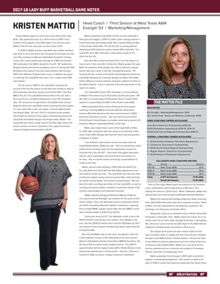2017-18 LADY BUFF BASKETBALL GAME NOTES
#BUFFNATION
EDUCATION
B.S. Evangel - Marketing/Management, 2003
M.S. Austin Peay - Sports and Wellness Leadership, 2006
HEAD COACHING CAREER ACCOLADES
Lone Star Conference Championship (2015-16)
NCAA Postseason Appearances (2015-16, 2016-17)
NCAA South Central Regional Championship (2016-17)
OVERALL COACHING CAREER ACCOLADES
2 - NCAA Division II National Title Game Appearances
3 - Conference Tournament Championships
4 - NCAA South Central Regional Championships
6 - Regular Season Conference Championships
9 - NCAA Division II Postseason Appearances
COLLEGIATE HEAD COACHING RECORD
Year	 School 	 Record
2017-18	 West Texas A&M	 20-4
2016-17	 West Texas A&M	 26-9
2015-16	 West Texas A&M	 28-5
Totals	 At WT (3rd Season)	 74-18 (.804)
		 Overall (3rd Season)	 74-18 (.804)
Kristen Mattio begins her third year at the helm of the Lady
Buffs. She guided the team to a 26-9 record in 2016-17 and
a berth in the program’s third Elite Eight in the last four years.
Mattio is 54-14 in her two years as head coach at WT.
In 2016-17, Mattio and the Lady Buffs had another standout
year both on the court and in the classroom as the team won the
Lone Star Conference Women’s Basketball Academic Champi-
onship with a team grade-point average of 3.568 and finished
19th nationally in the WBCA Academic Top 25. WT sophomore
Reagan Haynes earned the prestigious honor of winning the Elite
90 Award which goes to the top student-athlete with the best
GPA at the National Championship round. In Mattio’s two years
of coaching, the Lady Buffs have had a 3.5 or better team GPA
each season.
On the court in 2016-17, the Lady Buffs continued the
success from her first season as the team was ranked as high as
third nationally during the season and finished 15th in the final
WBCA Top 25. The Lady Buffs finished third in the LSC with a
15-5 record and a semifinal appearance in the LSC Champion-
ship. WT earned an at-large berth in the NCAA South Central
Regional where the Lady Buffs shined, winning their third region-
al in four years with a wins over Regis, Colorado State-Pueblo
and Angelo State. WT won 70-67 in overtime at top-seeded
CSU-Pueblo to advance to the region championship where the
Lady Buffs demolished league-rival Angelo State, 86-64. The
Lady Buffs then drew a tough draw in the Elite Eight, where the
season came to an end in Columbus, Ohio, against eventual
national champion Ashland (Ohio), 82-67.
Mattio guided the Lady Buffs to finish second nationally in
field goal percentage in 2016-17 at 49.0, while ranking seventh in
3-point field goal percentage (37.9), 11th in assists (542) and 15th
in free throws made (512). WT led the LSC in scoring defense
allowing just 59.3 points per game ranking 40th nationally. The
Lady Buffs were 19th nationally in rebounding margin at 7.4,
which led the LSC.
She went 28-5 overall and went 13-3 in her first season as
head coach in the Lone Star Conference. Mattio guided the Lady
Buffs the program’s third-straight Lone Star Conference regular
season title and a berth in the LSC championship game. WT
received the No. 3-seed in the South Central Regional where the
Lady Buffs defeated UC-Colorado Springs and Black Hills State,
before falling to eventual national champion Lubbock Christian in
the Sweet Sixteen. It was a matchup of the two best teams in the
region all season.
The Lady Buffs finished 10th nationally in scoring defense
in Mattio’s first season at just 55.9 points allowed per game. WT
was 15th in scoring margin at 14.8 points, fourth in steals (374),
seventh in assists (542) and 16th in free throws made (493).
Mattio graduated three seniors following her first season
coaching, including WBCA Honorable Mention All-America
honoree Michaela Neuhaus who also earned second CoSIDA
Academic All-America honors. She also earned second team
CCA All-South Central Region accolades, while being named LSC
Academic Women’s Basketball Player of the Year.
Mattio was named head coach of the Lady Buffs on May
12, 2015, after serving the past two seasons as associate heach
coach under Mark Kellogg who took the head coaching position
at Stephen F. Austin.
“I am thrilled to have Kristen as the new head coach for
Lady Buff Basketball,” McBroom said. “She has worked her entire
professional coaching career for this opportunity, and we are
fortunate that it be with WT. I have been thoroughly impressed
with her drive, preparation and commitment to excellence in
all areas. She is a terrific person and brings a great attitude to
campus each day.”
Mattio, served under Kellogg in 2013-2014 and 2014-15 as
the Lady Buffs went 62-6 with two Elite Eight appearances and
one national runner-up finish. The Lady Buffs won two Lone Star
Conference regular season and tournament titles, while winning
two South Central Region Tournament championships. She has
been the main recruiting coordinator for the Lady Buffs, as well as
coaching the guard position, academic coordinator, leader of the
summer camp program and opponent scouting.
Mattio assisted Kellogg at Northwest Missouri State for
one season and was Kellogg’s top assistant for five years at Fort
Lewis College. There, the Skyhawks went an impressive 143-20
and 93-8 in the Rocky Mountain Athletic Conference, capturing
three-straight RMAC regular season titles and two RMAC tourna-
ment championships in 2010-11 and 2011-12.
During her tenure at FLC, the Skyhawks made a trip to the
NCAA Division II tournament each season. The highlight, how-
ever, was the 2009-10 season which saw the Skyhawks go 35-4
and advance to the national championship game where they fell
to Emporia State.
Not only did Mattio help on the court, she played a vital role
in the academic success of the Skyhawks as the team earned
Women’s Basketball Coaches Association (WBCA) Academic Top
25 Honor Roll accolades three straight seasons. The 2010-11
squad finished with the highest team GPA in NCAA Division II and
was the top-ranked team in all five levels – Division I, Division II,
Division III, NAIA and junior college of women’s basketball.
Prior to Fort Lewis, Mattio spent one season as the assistant
coach at Memphis Central High School in Memphis, Tenn.,
helping her team to a 25-8 record. While in Memphis, Mattio also
worked with and coached youth at Memphis Athletic Ministries.
Mattio first worked with Kellogg at Montana State University
from 2003-2005 where they both were assistant coaches. While
at MSU, she was responsible for the Bobcats’ academics, film
exchange, recruiting and community affairs.
Along with a stop as an assistant coach at Austin Peay State
University in Clarksville, Tenn., Mattio spent one season as an as-
sistant coach at her alma mater, Evangel University, in Springfield,
Mo., where her team reached the Elite Eight in the NAIA Division
II National Championships and posted a 29-9 record.
She played point guard and was a team captain for the
Lady Crusaders while in college and was instrumental in leading
Evangel to the NAIA Division II Sweet Sixteen. She led her team
to two NAIA tournament appearance and three Heart of America
Conference titles (2000-2003). Mattio was a two-time all-con-
ference selection and as a freshman she played at Tennessee
Temple University in Chattanooga, Tenn.
Mattio graduated from Evangel in 2003 with a bachelor’s
degree in marketing/management. She earned a master’s de-
gree in 2006 in sports and wellness leadership from Austin Peay.
THE MATTIO FILE
KRISTEN MATTIO Head Coach | Third Season at West Texas A&M
Evangel '03 | Marketing/Management
 
