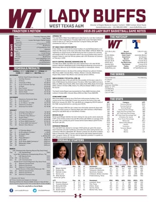 LADY BUFFSDirector of Digital Media & Creative Content / WBB Contact: Brent Seals
bseals@wtamu.edu | (O): 806-651-4442 | www.GoBuffsGo.com
2019-20 LADY BUFF BASKETBALL GAME NOTES
GAME#28
SCHEDULE/RESULTS
THE MATCHUP
THE SERIES
THE STATS
PROBABLE STARTERS
22-5 (15-3 LSC)
RV
Kristen Mattio
5th Season
134-28 (.827)
Spurgin (13.3)
Parker (6.7)
Gamble (4.4)
@LadyBuffHoops
GoBuffsGo.com
Record
WBCA Ranking
Head Coach
Experience
Record
Top Scorer
Top Rebounder
Top Assists
Twitter
Website
3-19 (1-17 LSC)
NR
Jeannette Mosher
2nd Season
16-30 (.348)
Crouse (11.2)
Birchette (6.7)
Crouse (2.5)
@UTTylerPatriots
UTTylerPatriots.com
Overall (Streak):............................................................... First Meeting
In Canyon:.................................................................................................
In Tyler:.......................................................................................................
Neutral Site:..............................................................................................
Unknown Date/Site:................................................................................
Mattio vs. UTT:..........................................................................................
Last Meeting:............................................................................................
Last WT Win:.............................................................................................
Last UTT Win:...........................................................................................
WT
65.9
50.4
+15.5
.455
.331
.316
.282
5.0
.695
39.9
+12.0
15.0
18.1
-2.4
7.2
6.3
Category
Scoring Offense
Scoring Defense
Scoring Margin
Field Goal Percentage
Field Goal Percentage Def.
3PT Field Goal Percentage
3PT Field Goal Percentage Def.
3-Pointers Per Game
Free Throw Percentage
Rebounds
Rebounding Margin
Assists
Turnovers
Turnover Margin
Steals
Blocks
UTT
55.5
71.5
-16.0
.353
.395
.312
.318
6.5
.681
36.2
-5.0
11.5
19.5
-6.3
6.1
2.8
WT 		 Pos. 	 Ht. 	 Yr. 	 Hometown 	 PPG 	 RPG 	 APG 	 FG% 	 3FG% 	 FT%
3	 Megan Gamble	 G	 5-7	 Sr.	 Omaha, Nebraska	 6.1	 3.7	 4.4	 .443	 .364	 .597
10	 Delaney Nix	 G	 5-8	 So.	 Tahlequah, Oklahoma	 10.3	 2.4	 2.2	 .411	 .376	 .818
11	 Nathalie Linden	 G	 5-10	 Sr.	 Stockholm, Sweden	 4.0	 2.5	 1.1	 .353	 .298	 .611
12	 Sienna Lenz	 G	 5-8	 So.	 Chilliwack, British Columbia	 7.6	 3.6	 1.3	 .513	 .239	 .696
34	 Abby Spurgin	 P	 6-2	 Jr.	 Fredericksburg, Texas	 13.3	 5.9	 2.7^	 .524	 0000	 .750
^ blocks per game
UTT		 Pos. 	 Ht. 	 Yr. 	 Hometown 	 PPG 	 RPG 	 APG 	 FG% 	 3FG% 	 FT%
10	 Miranda Villegas	 G	 5-7	 Fr.	 Levelland, Texas	 3.1	 2.1	 1.1	 .340	 .269	 .733
12	 Tyreesha Blaylock	 G	 5-3	 So.	 Flint, Texas	 7.0	 2.3	 1.6	 .361	 .319	 .641
20	 Beezy Birchette	 G	 5-8	 Sr.	 Killeen, Texas	 9.0	 6.7	 2.4	 .400	 .463	 .755
22	 Kelsey Crouse	 G	 5-7	 Jr.	 Sachse, Texas	 11.2	 4.0	 2.5	 .385	 .266	 .796
25	 Aubree Adams	 F	 6-1	 So.	 Marble Falls, Texas	 4.8	 3.2	 0.4^	 .341	 .200	 .625
^ blocks per game
OVERALL: 22-5 | LONE STAR: 15-3 | STREAK: W1
HOME: 12-1 | AWAY: 8-2 | NEUTRAL: 2-2
NOVEMBER
D2CCA Tipoff Classic (Orange, CA)
Fri.	 1	 Cal Poly Pomona		 L, 58-73
Sat.	 2	 #1 Drury		 L, 44-71
Sun.	 3	 University of Mary		 W, 58-57
Fri.	 8	 at UC-Colorado Springs		 W, 75-50
Sat.	 9	 at Regis		 W, 64-44
Sat.	 16	 East Central		 W, 62-60
Sat.	 23	 Eastern New Mexico *		 W, 61-47
Fri.	 29	 Adams State		 W, 74-26
Sat.	 30	 Colorado State-Pueblo		 W, 75-46
DECEMBER
Thu.	 5	 Oklahoma Panhandle State		 W, 91-37
Thu.	 12	 at St. Edward’s *		 L, 58-64
Sat.	 14	 vs. St. Mary’s * (@ UIW)		 W, 57-43
Thu.	 19	 Oklahoma Christian *		 W, 76-37
Sat.	 21	 Arkansas-Fort Smith *		 W, 76-48
JANUARY
Sat.	 4	 at Eastern New Mexico *		 W, 58-51
Thu. 	 9	 at UT Permian Basin *		 W, 75-46
Sat.	 11	 at Western New Mexico *		 W, 69-52
Thu.	 16	 Angelo State *		 W, 79-58
Sat.	 18	 #2 Lubbock Christian *		 W, 64-56
Thu.	 23	 at Texas A&M-Kingsville *		 W, 56-32
Sat.	 25	 at Texas A&M International *		 W, 74-54
Thu.	 30	 Western New Mexico *		 W, 74-41
FEBRUARY
Sat.	1	 UT Permian Basin *		 W, 83-52
Thu.	 6	 at #9 Lubbock Christian *		 L, 43-67
Sat.	 8	 at Angelo State *		 W, 56-49
Thu.	13	 Tarleton * L, 49-52 (OT)
Sat.	 15	 Texas Woman’s *		 W, 70-49
Thu.	 20	 at UT Tyler *		 5:30 p.m.
Sat.	 22	 at #3 Texas A&M-Commerce *		 2:00 p.m.
Thu.	 27	 Midwestern State *		 5:30 p.m.
Sat.	 29	 Cameron *		 2:00 p.m.
MARCH
LSC Championship Opening Round (Top Seed Host)
Tue..	 5	 LSC Quarterfinals		 T.B.D.
Lone Star Conference Championship (Frisco, TX)
Th.	 7	 LSC Quarterfinals		T.B.D.
Fr/Sa	 8/9	 LSC Semifinals		 T.B.D.
Sun.	 10	 LSC Championship		 T.B.D.
NCAA South Central Regionals (Top Seed Host)
Fri.	 15	 Regional Quarterfinals		 T.B.D.
Sat.	 16	 Regional Semifinals		 T.B.D.
Mon.	 18	 Regional Championship		 T.B.D.
NCAA Division II Elite Eight (Pittsburgh, PA)
Tue.	 26	 National Quarterfinals		 T.B.D.
Wed.	 27	 National Semifinals		 T.B.D.
Fri.	 29	 National Championship		 T.B.D.
* - Denotes LSC Game
All Times Central and Subject to Change
Rankings Refelct the Newest NABC Division II Top-25 Poll
Home Games played at the First United Bank Center (FUBC)
WEST TEXAS A&M
OPENING TIP
The Lady Buffs of West Texas A&M head to East Texas for Lone Star Conference
crossover action beginning on Thursday night at the Louise Herrington Patriot
Center to take on UT Tyler for the first time in program history with tipoff
scheduled for 5:30 p.m. in Tyler.
WT HEAD COACH KRISTEN MATTIO
Kristen Mattio has continued the storied tradition of Lady Buff Basketball as she
enters her fifth season at the helm of the West Texas A&M in 2019-20. Mattio has
registering an overall record of 134-28 during her time in Canyon for a winning
percentage of 82.7% as the Nashville native is the second fastest head coach in
program history to reach the 100-win plateau with a 95-78 decision at Cameron
on February 2, 2019.
SOUTH CENTRAL REGIONAL RANKINGS (FEB. 19)
The West Texas A&M Lady Buffs have been tabbed third in the initial NCAA
Division II Women’s Basketball South Central Regional Rankings announced on
Wednesday afternoon by the NCAA’s headquarters in Indianapolis, Indiana.
Texas A&M-Commerce sits atop of the rankings followed by Lubbock Christian,
West Texas A&M, Colorado Mesa, Tarleton, Western Colorado, Westminster,
Angelo State, Eastern New Mexico and Colorado School of Mines.
WBCA DIVISION II TOP-25 POLL (FEB. 18)
Drury remained atop of the poll with 16 of the possible 23 first place votes for a
total of 568 followed by Ashland (seven first place, 559), Texas A&M-Commerce
(501), Lee (489), Hawaii Pacific (265), Grand Valley State (456), Alaska Anchorage
(429), Lubbock Christian (398), Indiana, Pa. (376) and Adelphi (368) to round out
the top ten.
The South Central Region was represented by Texas A&M-Commerce (3rd),
Lubbock Christian (8th), Colorado Mesa (24th) and West Texas A&M (RV).
HOME SWEET HOME
West Texas A&M is home to one of the finest multi-purpose facilities in the
country as the First United Bank Center has served as the home of the Lady
Buffs since January 26, 2002. The Lady Buffs are a staggering 229-33 inside of
the FUBC during that time for a winning clip of 87.4%.
WT has averaged 1,065 fans per contest since the facility opened its doors with
the largest crowd coming on Opening Night with 4,941 members of Buff Nation
seeing the Lady Buffs take on rival Abilene Christian.
MOVING ON UP
Senior guard Megan Gamble has been making her way up the career assists list
at WT as the Omaha product now sits fifth all-time with 408 for an average of 4.5
per game. She currently sits just 67 assists behind Sasha Watson (2013-17) who
sits fourth with 475.
DEFENSIVE PRESSURE
The Lady Buffs have allowed an average of 50.4 points per game this season
which leads the Lone Star Conference and enters the week ranking fourth in all
of Division II Women’s Basketball. WT allowed a season-low 26 points to Adams
State on November 29th in Canyon, becoming the sixth lowest opponent point
total in program history. WT has also held an opponent scoreless in a quarter on
two different occasions this season.
Date:............................................Thursday, February 20th
Location:..............................................................Tyler, Texas
Venue:....................... Louise Herrington Patriot Center
Capacity:..................................................................... 2,000
Webstream:.........................................UTTylerPatriots.com
Provider:............................................................BlueFrame
Live Stats:............................................UTTylerPatriots.com
Provider:.................................................................Sidearm
Audio:...........................................................GoBuffsGo.com
Talent:.............................................................Lucas Kinsey
Twitter:.................................................. @LucasKinseyWT
Provider:............................................................BlueFrame
Website:............................................ www.GoBuffsGo.com
Twitter:..........................................................@WTBuffNation
Facebook:..................................................com/WTAthletics
Instagram:...............................................@WTAMUAthletics
Follow the Lady Buffs on Social Media
.com/LadyBuffHoops @LadyBuffHoops
 