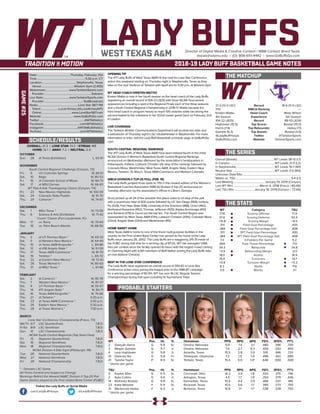 LADY BUFFSDirector of Digital Media & Creative Content / WBB Contact: Brent Seals
bseals@wtamu.edu | (O): 806-651-4442 | www.GoBuffsGo.com
2018-19 LADY BUFF BASKETBALL GAME NOTES
GAME#25
SCHEDULE/RESULTS
THE MATCHUP
THE SERIES
THE STATS
PROBABLE STARTERS
21-3 (13-3 LSC)
17th
Kristen Mattio
4th Season
104-22 (.825)
Hightower (15.5)
Harris (7.4)
Gamble (6.3)
@LadyBuffHoops
GoBuffsGo.com
Record
WBCA Ranking
Head Coach
Experience
Record
Top Scorer
Top Rebounder
Top Assists
Twitter
Website
18-6 (11-5 LSC)
---
Misty Wilson
5th Season
88-53 (.624)
Bostad (15.0)
Hailey (7.1)
Bostad (3.9)
@TarletonSports
TarletonSports.com
Overall (Streak):................................................... WT Leads 38-12 (L1)
In Canyon:..............................................................WT Leads 21-5 (L2)
In Stephenville:..................................................... WT Leads 14-7 (W1)
Neutral Site:...........................................................WT Leads 3-0 (W3)
Unknown Date/Site:................................................................................
Mattio vs. TSU:............................................................................5-4 (L1)
Last Meeting:...........................................January 19, 2019 (Canyon)
Last WT Win:.....................................March 4, 2018 (Frisco / 80-66)
Last TSU Win:........................... January 19, 2019 (Canyon / 72-65)
WT
77.6
61.8
+15.8
.511
.384
.511
.384
7.3
.665
34.3
+3.9
18.0
15.4
+0.9
8.2
4.0
Category
Scoring Offense
Scoring Defense
Scoring Margin
Field Goal Percentage
Field Goal Percentage Def.
3PT Field Goal Percentage
3PT Field Goal Percentage Def.
3-Pointers Per Game
Free Throw Percentage
Rebounds
Rebounding Margin
Assists
Turnovers
Turnover Margin
Steals
Blocks
TSU
71.9
63.4
+8.5
.435
.408
.435
.408
5.2
.713
34.8
-2.0
14.9
14.7
+5.2
11.6
3.1
WT 		 Pos. 	 Ht. 	 Yr. 	 Hometown 	 PPG 	 RPG 	 APG 	 FG% 	 3FG% 	 FT%
2	 Deleyah Harris	 G	 5-9	 Sr.	 Omaha, Nebraska	 9.5	 7.4	 2.1	 .480	 .396	 .700
3	 Megan Gamble	 G	 5-7	 Jr.	 Omaha, Nebraska	 7.4	 2.7	 6.3	 .459	 .292	 .855
4	 Lexy Hightower	 G	 5-8	 Jr.	 Amarillo, Texas	 15.5	 2.8	 2.0	 .516	 .446	 .733	
10	 Delaney Nix	 G	 5-8	 Fr.	 Tahlequah, Oklahoma	 7.2	 1.5	 1.4	 .496	 .442	 .680
41	 Tyesha Taylor	 P	 6-5	 Sr.	 Temple, Texas	 15.4	 5.0	 1.4^	 .646	 .000	 .500
^ blocks per game
TSU		 Pos. 	 Ht. 	 Yr. 	 Hometown 	 PPG 	 RPG 	 APG 	 FG% 	 3FG% 	 FT%
0	 Kaylee Allen	 G	 5-11	 Sr.	 Cincinnati, Ohio	 14.3	 3.9	 1.8	 .433	 .375	 .746
2	 Kylie Collins	 G	 5-6	 Jr.	 Arlington, Texas	 4.5	 1.7	 1.9	 .354	 .379	 .636
14	 McKinley Bostad	 G	 5-8	 Sr.	 Kennedale, Texas	 15.0	 4.4	 3.9	 .466	 .337	 .816
23	 Katie Webster	 F	 5-11	 Sr.	 Rockwall, Texas	 10.4	 5.6	 1.7	 .395	 .273	 .750
31	 Mackenzie Hailey	 F	 6-2	 Jr.	 Burleson, Texas	 14.8	 7.1	 1.1^	 .538	 .238	 .750
^ blocks per game
OVERALL: 21-3 | LONE STAR: 13-3 | STREAK: W5
HOME: 12-1 | AWAY: 7-2 | NEUTRAL: 2-0
OCTOBER
Sun.	 28	 at Texas (Exhibition)		 L, 63-91
NOVEMBER
South Central Regional Challenge (Canyon, TX)
Fri.	 9	 UC-Colorado Springs		 W, 84-51
Sat.	 10	 Regis		 W, 80-53
Fri.	 16	 at Colorado School of Mines		 W, 84-73
Sat.	 17	 at MSU Denver		 W, 66-63
WT Pak-A-Sak Thanksgiving Classic (Canyon, TX)
Fri.	 23	 New Mexico Highlands		 W, 100-59
Sat.	 24	 Colorado State-Pueblo		 W, 91-70
Thu.	 29	 Cameron *		 W, 74-67
DECEMBER
Sat.	 1	 MSU Texas *		 W, 73-59
Thu.	 6	 Science & Arts (Exhibition)		 W, 71-42
Cruzin’ Classic (Fort Lauderdale, FL)
Mon.	 17	 vs. Barry		 W, 70-64
Tue.	 18	 vs. Palm Beach Atlantic		 W, 68-56
JANUARY
Thu.	 3	 at UT Permian Basin *		 W, 69-33
Sat.	 5	 at Western New Mexico *		 W, 64-49
Thu.	 10	 at Texas A&M-Kingsville *		 L, 84-86
Sat.	 12	 at #18 Angelo State *		 W, 61-59
Thu.	 17	 Texas A&M-Commerce *		 W, 81-70
Sat.	 19	 Tarleton *		 L, 65-72
Tue.	 22	 at Eastern New Mexico *		 W, 72-61
Sat.	 26	 Texas Woman’s *		 W, 80-63
Thu.	 31	 at MSU Texas *		 L, 61-66
FEBRUARY
Sat.	 2	 at Cameron *		 W, 95-78
Thu.	 7	 Western New Mexico *		 W, 87-37
Sat.	 9	 UT Permian Basin *		 W, 93-57
Thu.	 14	 #17 Angelo State *		 W, 84-71
Sat.	 16	 Texas A&M-Kingsville *		 W, 76-66
Thu.	 21	 at Tarleton *		 5:30 p.m.
Sat.	 23	 at Texas A&M-Commerce *		 2:00 p.m.
Tue.	 26	 Eastern New Mexico *		 5:30 p.m.
Thu.	 28	 at Texas Woman’s *		 7:00 p.m.
MARCH
Lone Star Conference Championship (Frisco, TX)
We/Th	 6/7	 LSC Quarterfinals		 T.B.D.
Fr/Sa	 8/9	 LSC Semifinals		 T.B.D.
Sun.	 10	 LSC Championship		 T.B.D.
NCAA South Central Regionals (Top Seed Host)
Fri.	 15	 Regional Quarterfinals		 T.B.D.
Sat.	 16	 Regional Semifinals		 T.B.D.
Mon.	 18	 Regional Championship		 T.B.D.
NCAA Division II Elite Eight (Pittsburgh, PA)
Tue.	 26	 National Quarterfinals		 T.B.D.
Wed.	 27	 National Semifinals		 T.B.D.
Fri.	 29	 National Championship		 T.B.D.
* - Denotes LSC Game
All Times Central and Subject to Change
Rankings Refelct the Newest NABC Division II Top-25 Poll
Home Games played at the First United Bank Center (FUBC)
WEST TEXAS A&M
OPENING TIP
The #17 Lady Buffs of West Texas A&M hit the road for Lone Star Conference
action this weekend starting on Thursday night in Stephenville, Texas as they
take on the rival TexAnns of Tarleton with tipoff set for 5:30 p.m. at Wisdom Gym.
WT HEAD COACH KRISTEN MATTIO
Kristen Mattio is now in her fourth season as the head coach of the Lady Buffs,
registering an overall record of 104-22 (.825) with three NCAA Tournament
appearances including a spot in the Regional Finals each of the three seasons
and a South Central Regional Championship in 2016-17. Mattio became the
third head coach in program history to reach 100 victories while becoming the
second fastest to the milestone in her 122nd career game back on February 2nd
in Lawton.
LIVE COVERAGE
The Tarleton Athletic Communications Department will provide live stats and
a webstream of Thursday night’s LSC doubleheader in Stephenville. For more
information or links, visit the Lady Buff Basketball schedule page at GoBuffsGo.
com.
SOUTH CENTRAL REGIONAL RANKINGS
The #17 Lady Buffs of West Texas A&M have been tabbed fourth in the initial
NCAA Division II Women’s Basketball South Central Regional Rankings
announced on Wednesday afternoon by the association’s headquarters in
Indianapolis, Indiana. Lubbock Christian sits atop of the rankings followed by
Colorado Mesa, Westminster, West Texas A&M, Angelo State, Eastern New
Mexico, Tarleton, St. Mary’s, Texas A&M-Commerce and Western Colorado.
WBCA DIVISION II TOP-25 POLL (FEB. 19)
The Lady Buffs jumped three spots to 17th in the newest edition of the Women’s
Basketball Coaches Association (WBCA) Division II Top-25 announced on
Tuesday afternoon by the association’s offices in Lilburn, Georgia.
Drury picked up all 24 of the possible first place votes to sit atop of the poll
with a unanimous total of 600 points followed by UC San Diego (569), Indiana,
Pa. (529), Fort Hays State (518), University of the Sciences (488), Union (462),
Northwest Nazarene (452), Thomas Jefferson (425), Alaska Anchorage (410)
and Ashland (379) to round out the top ten. The South Central Region was
represented by West Texas A&M (17th), Lubbock Christian (20th), Colorado Mesa
(22nd), Angelo State (23rd) and Westminster (RV).
HOME SWEET HOME
West Texas A&M is home to one of the finest multi-purpose facilities in the
country as the First United Bank Center has served as the home of the Lady
Buffs since January 26, 2002. The Lady Buffs are a staggering 215-31 inside of
the FUBC during that time for a winning clip of 87.3%. WT has averaged 1,066
fans per contest since the facility opened its doors with the largest crowd coming
on Opening Night with 4,941 members of Buff Nation seeing the Lady Buffs take
on rival Abilene Christian.
BEST IN THE LONE STAR CONFERENCE
The Lady Buffs have registered an overall record of 393-83 in Lone Star
Conference action since joining the league prior to the 1986-87 campaign
for a winning percentage of 82.9%. WT has won 16 LSC Regular Season
Championships during that span including 14 Tournament Titles.
Date:..............................................Thursday, February 21st
Time:.................................................................. 5:30 p.m. CT
Location:............................................... Stephenville, Texas
Venue:.............................................Wisdom Gym (2,400)
Webstream:................................www.TarletonSports.com
Provider:.................................................................Sidearm
Live Stats:...................................www.TarletonSports.com
Provider:......................................................StatBroadcast
Radio:........................................................Lone Star 98.7 FM
Talent:.........................Lucas Kinsey (@LucasKinseyWT)
Online:......................................... www.LoneStar987.com
Website:............................................ www.GoBuffsGo.com
Twitter:..............................................................@WTAthletics
Facebook:..................................................com/WTAthletics
Instagram:...............................................@WTAMUAthletics
YouTube:....................................................com/WTAthletics
Follow the Lady Buffs on Social Media
.com/LadyBuffHoops @LadyBuffHoops
 