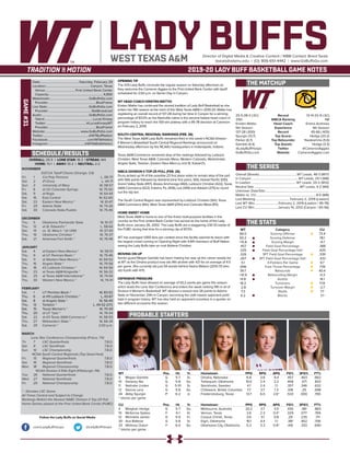 LADY BUFFSDirector of Digital Media & Creative Content / WBB Contact: Brent Seals
bseals@wtamu.edu | (O): 806-651-4442 | www.GoBuffsGo.com
2019-20 LADY BUFF BASKETBALL GAME NOTES
GAME#31
SCHEDULE/RESULTS
THE MATCHUP
THE SERIES
THE STATS
PROBABLE STARTERS
25-5 (18-3 LSC)
25th
Kristen Mattio
5th Season
137-28 (.830)
Spurgin (13.7)
Parker (6.7)
Gamble (4.4)
@LadyBuffHoops
GoBuffsGo.com
Record
WBCA Ranking
Head Coach
Experience
Record
Top Scorer
Top Rebounder
Top Assists
Twitter
Website
13-14 (12-9 LSC)
NR
Emma Andrews
4th Season
45-66 (.405)
Hedge (20.2)
Nwakamma (5.6)
Hedge (3.5)
@CameronAggies
CameronAggies.com
Overall (Streak):................................................WT Leads, 46-3 (W17)
In Canyon:...........................................................WT Leads, 25-1 (W8)
In Lawton:......................................................... WT Leads, 20-2 (W12)
Neutral Site:..........................................................WT Leads, 4-2 (W4)
Unknown Date/Site:................................................................................
Mattio vs. CU:...........................................................................8-0 (W8)
Last Meeting:........................................... February 2, 2019 (Lawton)
Last WT Win:..............................February 2, 2019 (Lawton / 95-78)
Last CU Win:.............................January 14, 2012 (Canyon / 65-56)
WT
66.0
50.2
+15.8
.457
.325
.326
.267
5.1
.696
39.7
+10.9
14.8
18.3
-2.8
7.3
6.2
Category
Scoring Offense
Scoring Defense
Scoring Margin
Field Goal Percentage
Field Goal Percentage Def.
3PT Field Goal Percentage
3PT Field Goal Percentage Def.
3-Pointers Per Game
Free Throw Percentage
Rebounds
Rebounding Margin
Assists
Turnovers
Turnover Margin
Steals
Blocks
CU
73.4
78.1
-4.7
.388
.425
.339
.333
9.7
.739
40.4
-0.3
14.1
17.8
-2.7
7.7
3.1
WT 		 Pos. 	 Ht. 	 Yr. 	 Hometown 	 PPG 	 RPG 	 APG 	 FG% 	 3FG% 	 FT%
3	 Megan Gamble	 G	 5-7	 Sr.	 Omaha, Nebraska	 6.8	 3.8	 4.4	 .457	 .403	 .662
10	 Delaney Nix	 G	 5-8	 So.	 Tahlequah, Oklahoma	 10.0	 2.4	 2.2	 .406	 .371	 .833
11	 Nathalie Linden	 G	 5-10	 Sr.	 Stockholm, Sweden	 4.1	 2.4	 1.1	 .357	 .346	 .632
12	 Sienna Lenz	 G	 5-8	 So.	 Chilliwack, British Columbia	 7.7	 3.7	 1.3	 .518	 .25	 .698
34	 Abby Spurgin	 P	 6-2	 Jr.	 Fredericksburg, Texas	 13.7	 6.0	 2.6^	 .533	 .000	 .765
^ blocks per game
CU		 Pos. 	 Ht. 	 Yr. 	 Hometown 	 PPG 	 RPG 	 APG 	 FG% 	 3FG% 	 FT%
4	 Maighan Hedge	 G	 5-7	 So.	 Melbourne, Australia	 20.2	 3.7	 3.5	 .430	 .381	 .863
10	 McKenna Spikes	 F	 6-1	 Sr.	 Vernon, Texas	 2.6	 2.3	 0.4^	 .329	 .077	 .769
12	 Michaela James	 G	 5-9	 Fr.	 Corpus Christi, Texas	 3.6	 3.1	 0.8	 .29	 .235	 .711
30	 Ava Battese	 G	 5-8	 Sr.	 Elgin, Oklahoma	 16.1	 4.4	 1.1	 .381	 .402	 .706
33	 Whitney Outon	 F	 6-0	 So.	 Oklahoma City, Oklahoma	 5.3	 3.3	 0.9^	 .416	 .333	 .690
^ blocks per game
OVERALL: 25-5 | LONE STAR: 18-3 | STREAK: W4
HOME: 13-1 | AWAY: 10-2 | NEUTRAL: 2-2
NOVEMBER
D2CCA Tipoff Classic (Orange, CA)
Fri.	 1	 Cal Poly Pomona		 L, 58-73
Sat.	 2	 #1 Drury		 L, 44-71
Sun.	 3	 University of Mary		 W, 58-57
Fri.	 8	 at UC-Colorado Springs		 W, 75-50
Sat.	 9	 at Regis		 W, 64-44
Sat.	 16	 East Central		 W, 62-60
Sat.	 23	 Eastern New Mexico *		 W, 61-47
Fri.	 29	 Adams State		 W, 74-26
Sat.	 30	 Colorado State-Pueblo		 W, 75-46
DECEMBER
Thu.	 5	 Oklahoma Panhandle State		 W, 91-37
Thu.	 12	 at St. Edward’s *		 L, 58-64
Sat.	 14	 vs. St. Mary’s * (@ UIW)		 W, 57-43
Thu.	 19	 Oklahoma Christian *		 W, 76-37
Sat.	 21	 Arkansas-Fort Smith *		 W, 76-48
JANUARY
Sat.	 4	 at Eastern New Mexico *		 W, 58-51
Thu. 	 9	 at UT Permian Basin *		 W, 75-46
Sat.	 11	 at Western New Mexico *		 W, 69-52
Thu.	 16	 Angelo State *		 W, 79-58
Sat.	 18	 #2 Lubbock Christian *		 W, 64-56
Thu.	 23	 at Texas A&M-Kingsville *		 W, 56-32
Sat.	 25	 at Texas A&M International *		 W, 74-54
Thu.	 30	 Western New Mexico *		 W, 74-41
FEBRUARY
Sat.	1	 UT Permian Basin *		 W, 83-52
Thu.	 6	 at #9 Lubbock Christian *		 L, 43-67
Sat.	 8	 at Angelo State *		 W, 56-49
Thu.	13	 Tarleton * L, 49-52 (OT)
Sat.	 15	 Texas Woman’s *		 W, 70-49
Thu.	20	at UT Tyler *		 W, 76-54
Sat.	 22	 at #3 Texas A&M-Commerce *		 W, 58-55
Thu.	 27	 Midwestern State *		 W, 66-34
Sat.	 29	 Cameron *		 2:00 p.m.
MARCH
Lone Star Conference Championship (Frisco, TX)
Th.	 7	 LSC Quarterfinals		 T.B.D.
Sat.	 9	 LSC Semifinals		 T.B.D.
Sun.	 10	 LSC Championship		 T.B.D.
NCAA South Central Regionals (Top Seed Host)
Fri.	 15	 Regional Quarterfinals		 T.B.D.
Sat.	 16	 Regional Semifinals		 T.B.D.
Mon.	 18	 Regional Championship		 T.B.D.
NCAA Division II Elite Eight (Pittsburgh, PA)
Tue.	 26	 National Quarterfinals		 T.B.D.
Wed.	 27	 National Semifinals		 T.B.D.
Fri.	 29	 National Championship		 T.B.D.
* - Denotes LSC Game
All Times Central and Subject to Change
Rankings Refelct the Newest NABC Division II Top-25 Poll
Home Games played at the First United Bank Center (FUBC)
WEST TEXAS A&M
OPENING TIP
The #25 Lady Buffs conclude the regular season on Saturday afternoon as
they welcome the Cameron Aggies to the First United Bank Center with tipoff
scheduled for 2:00 p.m. on Senior Day in Canyon.
WT HEAD COACH KRISTEN MATTIO
Kristen Mattio has continued the storied tradition of Lady Buff Basketball as she
enters her fifth season at the helm of the West Texas A&M in 2019-20. Mattio has
registering an overall record of 137-28 during her time in Canyon for a winning
percentage of 83.0% as the Nashville native is the second fastest head coach in
program history to reach the 100-win plateau with a 95-78 decision at Cameron
on February 2, 2019.
SOUTH CENTRAL REGIONAL RANKINGS (FEB. 26)
The West Texas A&M Lady Buffs remained third in this week’s NCAA Division
II Women’s Basketball South Central Regional Rankings announced on
Wednesday afternoon by the NCAA’s headquarters in Indianapolis, Indiana.
Texas A&M-Commerce remained atop of the rankings followed by Lubbock
Christian, West Texas A&M, Colorado Mesa, Western Colorado, Westminster,
Angelo State, Tarleton, Eastern New Mexi-co and St. Edward’s.
WBCA DIVISION II TOP-25 POLL (FEB. 25)
Drury picked up 14 of the possible 23 first place votes to remain atop of the poll
with 566 points followed by Ashland (nine first place, 561), Hawaii Pacific (510),
Grand Valley State (497), Alaska Anchorage (460), Lubbock Christian (422), Texas
A&M-Commerce (422), Indiana, Pa. (406), Lee (394) and Adelphi (375) to round
out the top ten.
The South Central Region was represented by Lubbock Christian (5th), Texas
A&M-Commerce (6th), West Texas A&M (25th) and Colorado Mesa (RV).
HOME SWEET HOME
West Texas A&M is home to one of the finest multi-purpose facilities in the
country as the First United Bank Center has served as the home of the Lady
Buffs since January 26, 2002. The Lady Buffs are a staggering 230-33 inside of
the FUBC during that time for a winning clip of 87.5%.
WT has averaged 1,065 fans per contest since the facility opened its doors with
the largest crowd coming on Opening Night with 4,941 members of Buff Nation
seeing the Lady Buffs take on rival Abilene Christian.
MOVING ON UP
Senior guard Megan Gamble has been making her way up the career assists list
at WT as the Omaha product now sits fifth all-time with 421 for an average of 4.5
per game. She currently sits just 54 assists behind Sasha Watson (2013-17) who
sits fourth with 475.
DEFENSIVE PRESSURE
The Lady Buffs have allowed an average of 50.2 points per game this season
which leads the Lone Star Conference and enters the week ranking fifth in all of
Division II Women’s Basketball. WT allowed a season-low 26 points to Adams
State on November 29th in Canyon, becoming the sixth lowest opponent point
total in program history. WT has also held an opponent scoreless in a quarter on
two different occasions this season.
Date:.................................................Saturday, February 29
Location:........................................................Canyon, Texas
Venue:......................................First United Bank Center
Capacity:..................................................................... 4,800
Webstream:.................................................GoBuffsGo.com
Provider:............................................................BlueFrame
Live Stats:....................................................GoBuffsGo.com
Provider:......................................................StatBroadcast
Audio:...........................................................GoBuffsGo.com
Talent:.............................................................Lucas Kinsey
Twitter:.................................................. @LucasKinseyWT
Provider:............................................................BlueFrame
Website:............................................ www.GoBuffsGo.com
Twitter:..........................................................@WTBuffNation
Facebook:..................................................com/WTAthletics
Instagram:...............................................@WTAMUAthletics
Follow the Lady Buffs on Social Media
.com/LadyBuffHoops @LadyBuffHoops
 