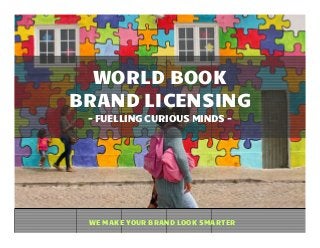 WORLD BOOK
BRAND LICENSING
 - FUELLING CURIOUS MINDS -




 WE MAKE YOUR BRAND LOOK SMARTER
 