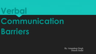 Verbal
Communication
Barriers
By: Amandeep Singh
Dinesh Jindal
 