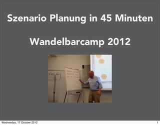 Szenario Planung in 45 Minuten

                    Wandelbarcamp 2012




Wednesday, 17 October 2012               1
 