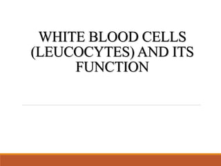 WHITE BLOOD CELLS
(LEUCOCYTES) AND ITS
FUNCTION
 