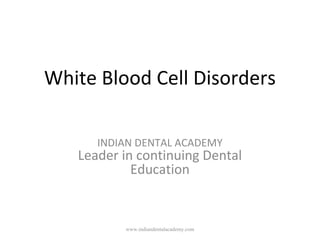White Blood Cell Disorders
INDIAN DENTAL ACADEMY
Leader in continuing Dental
Education
www.indiandentalacademy.com
 
