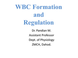WBC Formation
and
Regulation
Dr. Pandian M.
Assistant Professor
Dept. of Physiology
ZMCH, Dahod.
 
