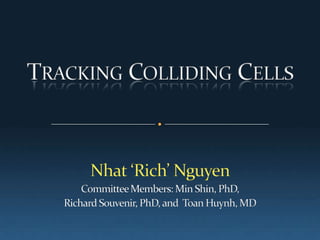 Tracking Colliding Cells  Nhat ‘Rich’ Nguyen Committee Members: Min Shin, PhD,  Richard Souvenir, PhD, and  Toan Huynh, MD 