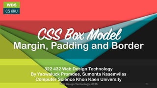 WDS
CS KKU
322 432 Web Design Technology
By Yaowaluck Promdee, Sumonta Kasemvilas
Computer Science Khon Kaen University
CSS Box Model
Margin, Padding and Border
Web Design Technology -2015 1
 