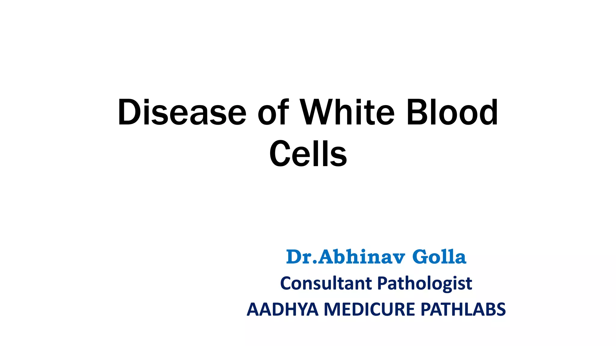 Disease of White Blood
Cells
Dr.Abhinav Golla
Consultant Pathologist
AADHYA MEDICURE PATHLABS