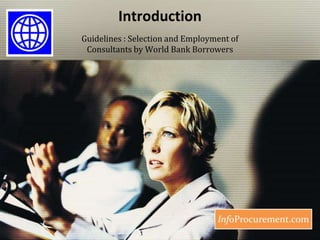 Introduction,[object Object],Guidelines : Selection and Employment of Consultants by World Bank Borrowers,[object Object]