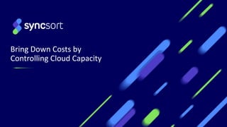 Bring Down Costs by
Controlling Cloud Capacity
 