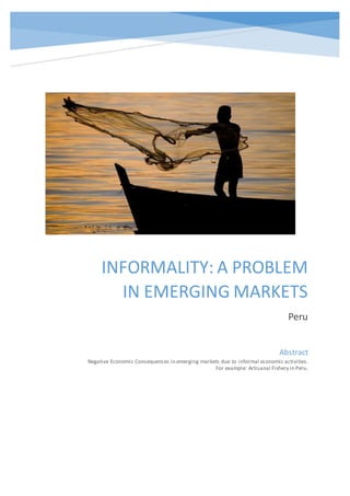 INFORMALITY: A PROBLEM
IN EMERGING MARKETS
Peru
Abstract
Negative Economic Consequences in emerging markets due to informal economic activities.
For example: Artisanal Fishery in Peru.
 