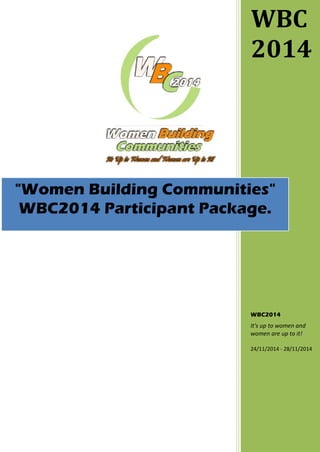 WBC
2014
WBC2014
It's up to women and
women are up to it!
24/11/2014 - 28/11/2014
"Women Building Communities"
WBC2014 Participant Package.
 