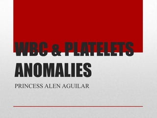 WBC & PLATELETS
ANOMALIES
PRINCESS ALEN AGUILAR

 