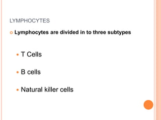 LYMPHOCYTES
 Lymphocytes are divided in to three subtypes
 T Cells
 B cells
 Natural killer cells
 