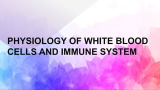 PHYSIOLOGY OF WHITE BLOOD
CELLS AND IMMUNE SYSTEM
 