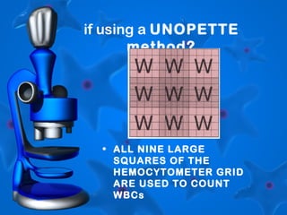 if using a UNOPETTE
method?
• ALL NINE LARGE
SQUARES OF THE
HEMOCYTOMETER GRID
ARE USED TO COUNT
WBCs