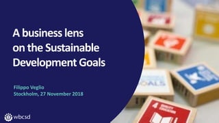 A business lens
on the Sustainable
Development Goals
Filippo Veglio
Stockholm, 27 November 2018
 