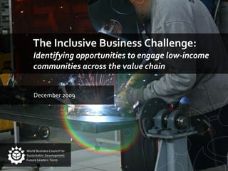 The Inclusive Business Challenge:  Identifying opportunities to engage low-income communities across the value chain  December 2009 