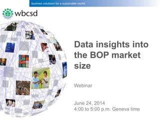Data insights into
the BOP market
size
Webinar
June 24, 2014
4:00 to 5:00 p.m. Geneva time
 