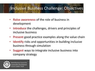Inclusive Business Challenge: Objectives<br />Raise awareness of the role of business in development<br />Introduce the ch...