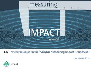 An Introduction to the WBCSD Measuring Impact Framework
September 2013
 