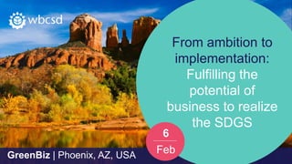 GreenBiz | Phoenix, AZ, USA
From ambition to
implementation:
Fulfilling the
potential of
business to realize
the SDGS
GreenBiz | Phoenix, AZ, USA
6
Feb
 