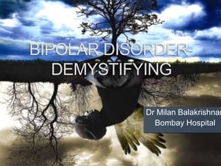 BIPOLAR DISORDER-
DEMYSTIFYING
Dr Milan Balakrishnan
Bombay Hospital
 