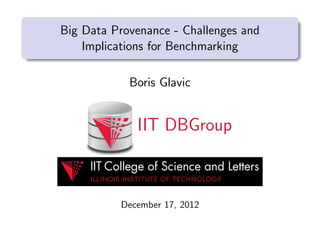 Big Data Provenance - Challenges and
Implications for Benchmarking
Boris Glavic
IIT DBGroup
December 17, 2012
 