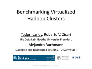 Benchmarking Virtualized
Hadoop Clusters
Todor Ivanov, Roberto V. Zicari
Big Data Lab, Goethe University Frankfurt
Alejand...