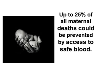 Up to 25% of
all maternal
deaths could
be prevented
by access to
safe blood.
 