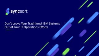 Don't Leave Your Traditional IBM Systems
Out of Your IT Operations Efforts
 