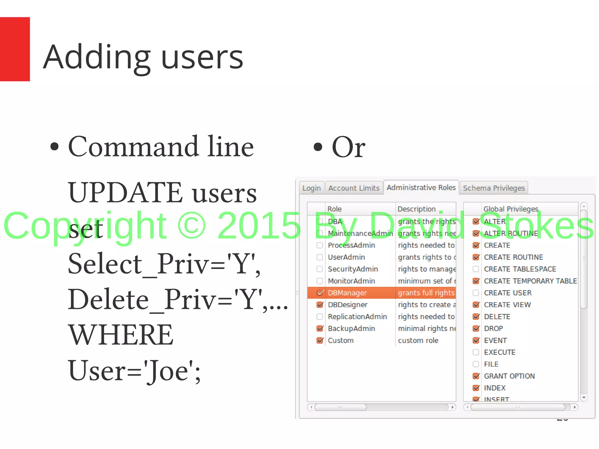 20 Adding users ● Command line UPDATE users set Select_Priv='Y', Delete_Priv='Y',... WHERE User='Joe'; ● Or Copyright © 2015 By David Stokes 