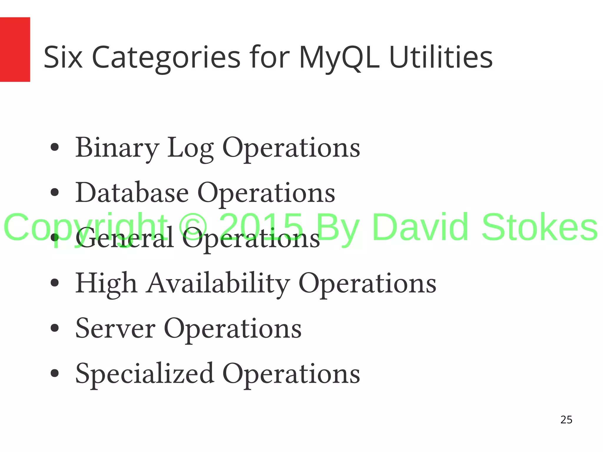25 Six Categories for MyQL Utilities ● Binary Log Operations ● Database Operations ● General Operations ● High Availability Operations ● Server Operations ● Specialized Operations Copyright © 2015 By David Stokes 