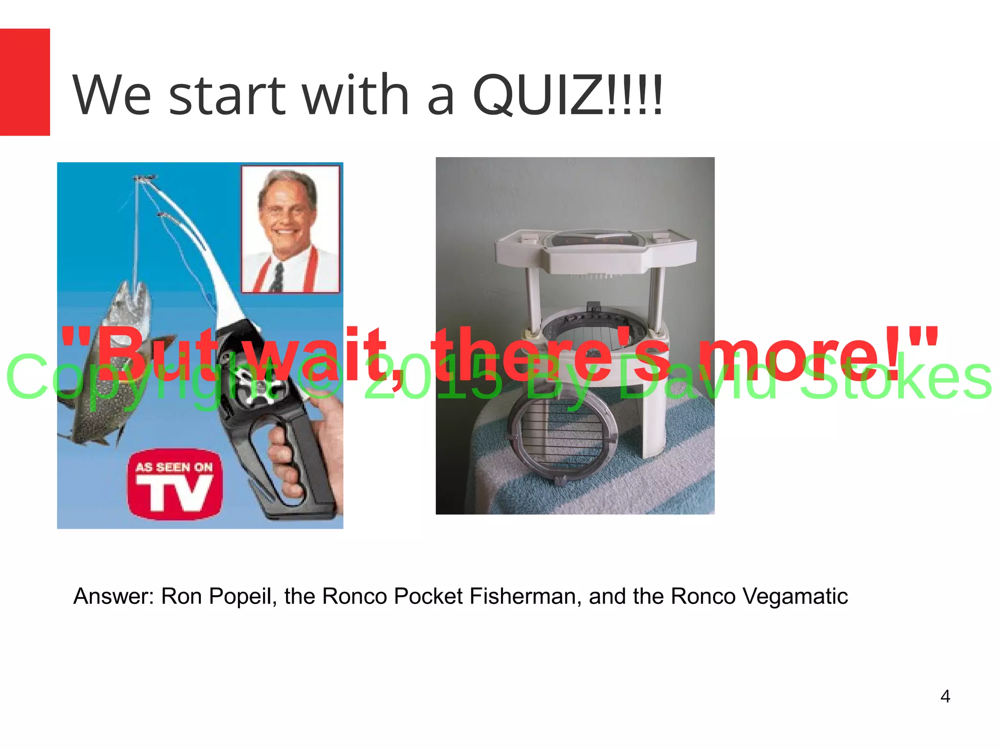 4 We start with a QUIZ!!!! Answer: Ron Popeil, the Ronco Pocket Fisherman, and the Ronco Vegamatic "But wait, there's more!"Copyright © 2015 By David Stokes 