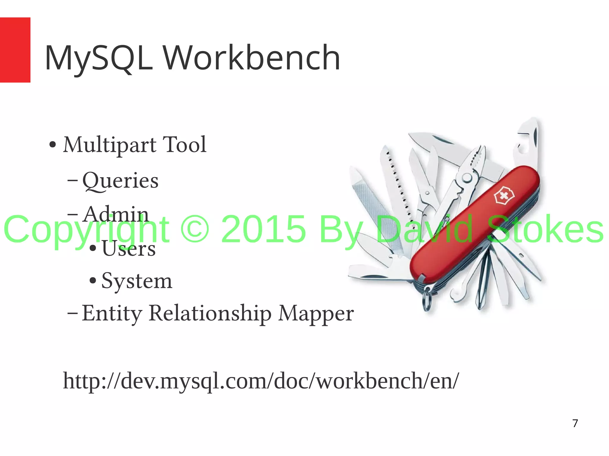 7 MySQL Workbench ● Multipart Tool – Queries – Admin ● Users ● System – Entity Relationship Mapper http://dev.mysql.com/doc/workbench/en/ Copyright © 2015 By David Stokes 