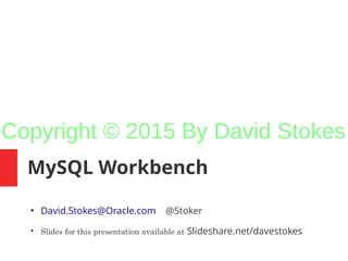 MySQL Workbench
●
David.Stokes@Oracle.com @Stoker
●
Slides for this presentation available at Slideshare.net/davestokes
Copyright © 2015 By David Stokes
 