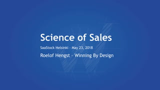 Science of Sales
SaaStock Helsinki – May 23, 2018
Roelof Hengst – Winning By Design
 