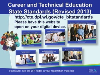 Career and Technical Education
State Standards (Revised 2013)
http://cte.dpi.wi.gov/cte_bitstandards
Please have this website
open on your digital device.

Handouts: see the DPI folder in your registration materials

 