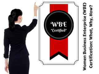 WBE
*Certified*
Women Business Enterprise (WBE)
Certification: What, Why, How?
 