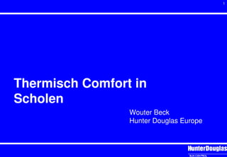 1
Thermisch Comfort in
Scholen
Wouter Beck
Hunter Douglas Europe
 