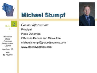 Michael Stumpf Contact Information: Principal Place Dynamics Offices in Denver and Milwaukee [email_address] www.placedynamics.com  