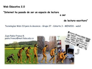 Tecnologías Web 2.0 para la docencia - Grupo 27 - Cohorte 3 - MEN2011 - web2



Juan Pablo Franco R.
pablo.franco@mail.faba.edu.co
 