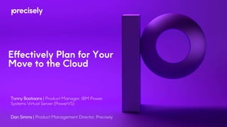 Effectively Plan for Your
Move to the Cloud
Tonny Bastiaans | Product Manager, IBM Power
Systems Virtual Server (PowerVS)
Dan Simms | Product Management Director, Precisely
 