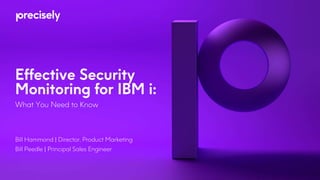 Effective Security
Monitoring for IBM i:
What You Need to Know
Bill Hammond | Director, Product Marketing
Bill Peedle | Principal Sales Engineer
 