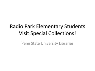 Radio Park Elementary Students Visit Special Collections! Penn State University Libraries 