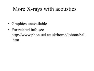 More X-rays with acoustics
• Graphics unavailable
• For related info see
http://www.phon.ucl.ac.uk/home/johnm/ball
.htm
 